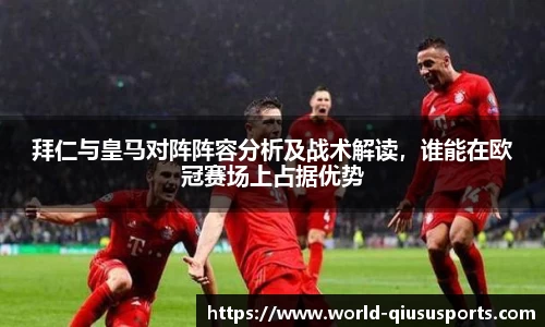 拜仁与皇马对阵阵容分析及战术解读，谁能在欧冠赛场上占据优势